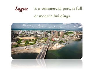 Lagos is a commercial port, is full
of modern buildings.
 