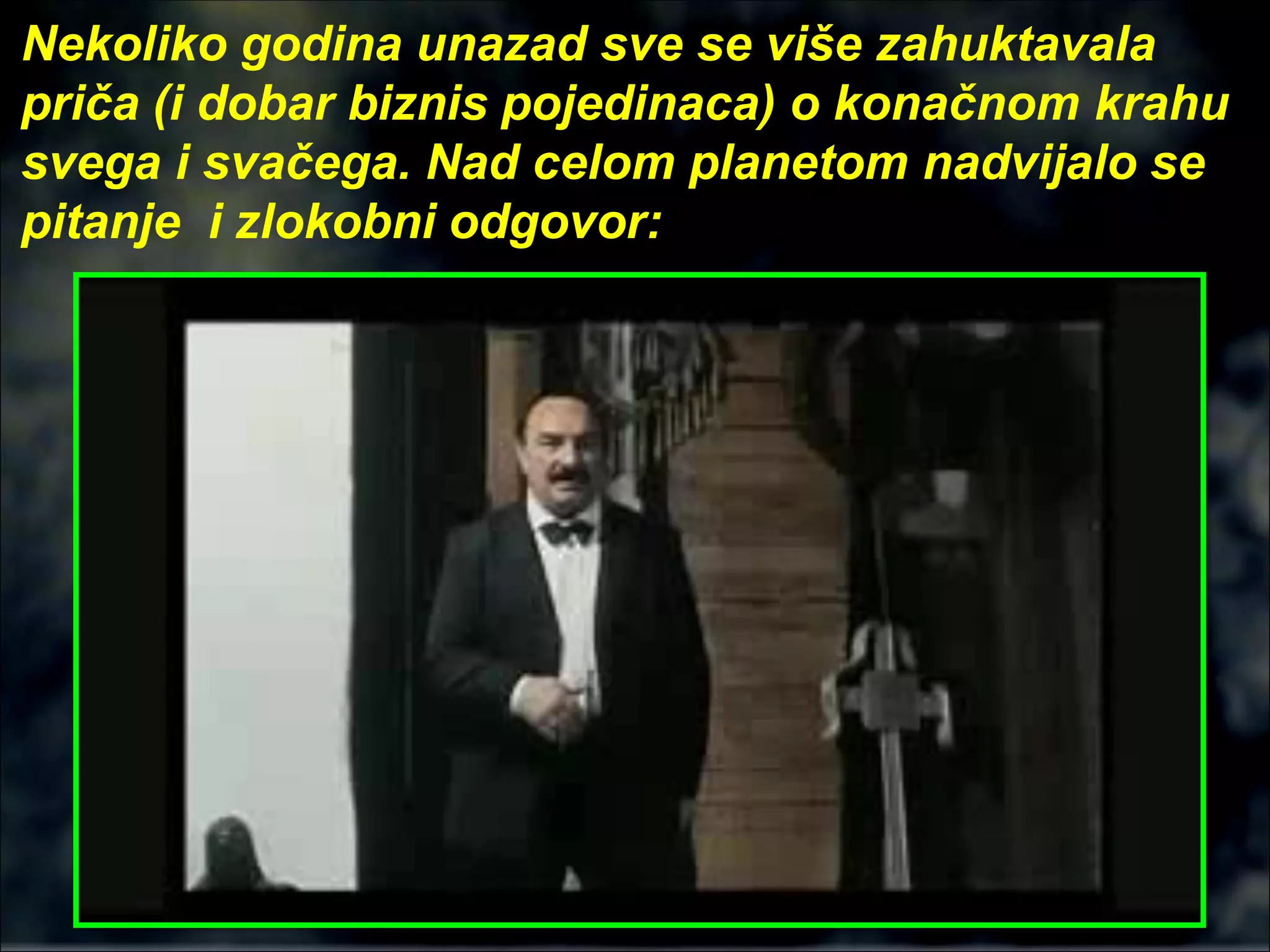 Nekoliko godina unazad sve se više zahuktavala
priča (i dobar biznis pojedinaca) o konačnom krahu
svega i svačega. Nad celom planetom nadvijalo se
pitanje i zlokobni odgovor:
 