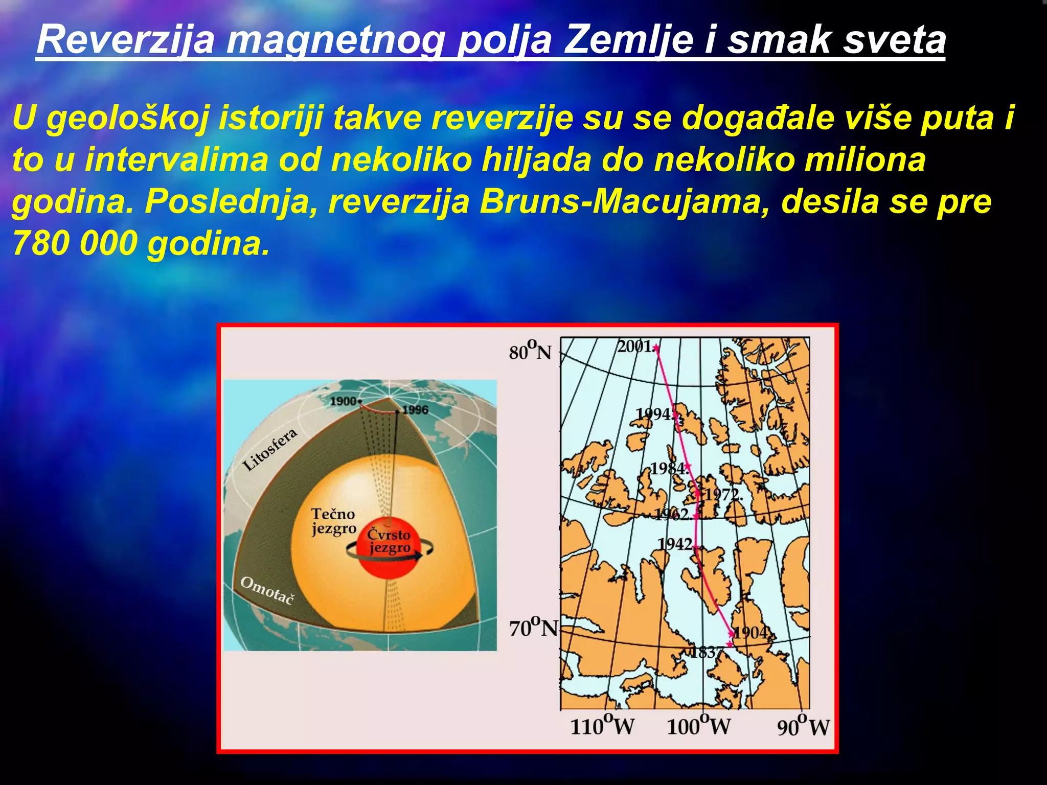 U geološkoj istoriji takve reverzije su se događale više puta i
to u intervalima od nekoliko hiljada do nekoliko miliona
godina. Poslednja, reverzija Bruns-Macujama, desila se pre
780 000 godina.
Reverzija magnetnog polja Zemlje i smak sveta
 