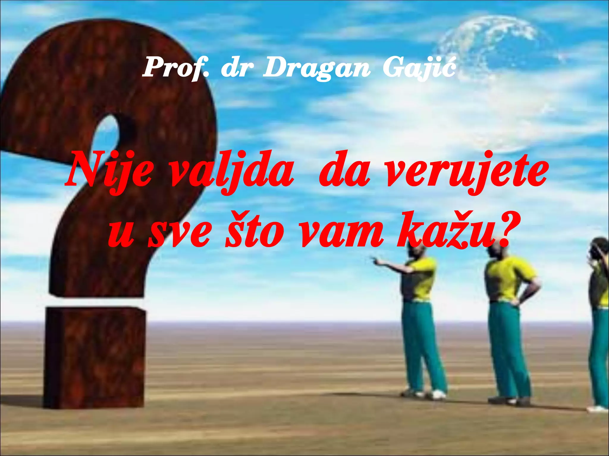 Prof. dr Dragan Gaji}
Nije valjda da verujete
u sve {to vam ka`u?
 