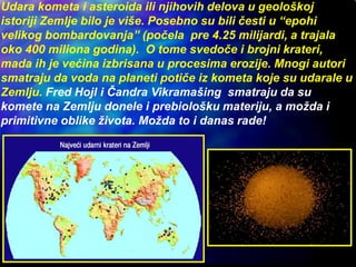 S obzirom na dimenzije i brzine kretanja kometa i asteroida,
takvi udari imali su često globalne ili kontinentalne
katastr...