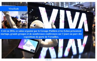 © Niji | 2018
VivaTech
Créé en 2016, ce salon organisé par le Groupe Publicis et les Echos présentent
startups, grands groupes et de nombreuses conférences sur 3 jours au parc des
expositions de porte de Versailles.
 