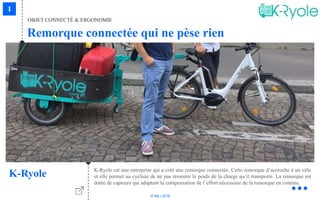 © Niji | 2018
OBJET CONNECTÉ & ERGONOMIE
Remorque connectée qui ne pèse rien
K-Ryole K-Ryole est une entreprise qui a créé une remorque connectée. Cette remorque d’accroche à un vélo
et elle permet au cycliste de ne pas ressentir le poids de la charge qu’il transporte. La remorque est
dotée de capteurs qui adaptent la compensation de l’effort nécessaire de la remorque en continu.
 
