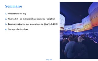 © Niji | 2018
Sommaire
1. Présentation de Niji
2. VivaTech® : un événement qui prend de l’ampleur
3. Tendances et revue des innovations du VivaTech 2018
4. Quelques inclassables
 