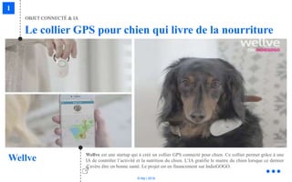 © Niji | 2018
Le collier GPS pour chien qui livre de la nourriture
OBJET CONNECTÉ & IA
Wellve Wellve est une startup qui à créé un collier GPS connecté pour chien. Ce collier permet grâce à une
IA de contrôler l’activité et la nutrition du chien. L’IA gratifie le maitre du chien lorsque ce dernier
d’avère être en bonne santé. Le projet est en financement sur IndieGOGO.
 