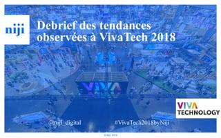 © Niji | 2018
Debrief des tendances
observées à VivaTech 2018
@niji_digital #VivaTech2018byNiji
 