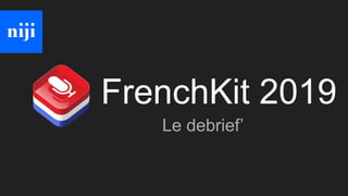 FrenchKit 2019
Le debrief’
 
