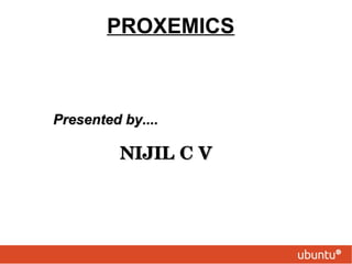 PROXEMICS
Presented by....Presented by....
  
                                        NIJIL C VNIJIL C V
 