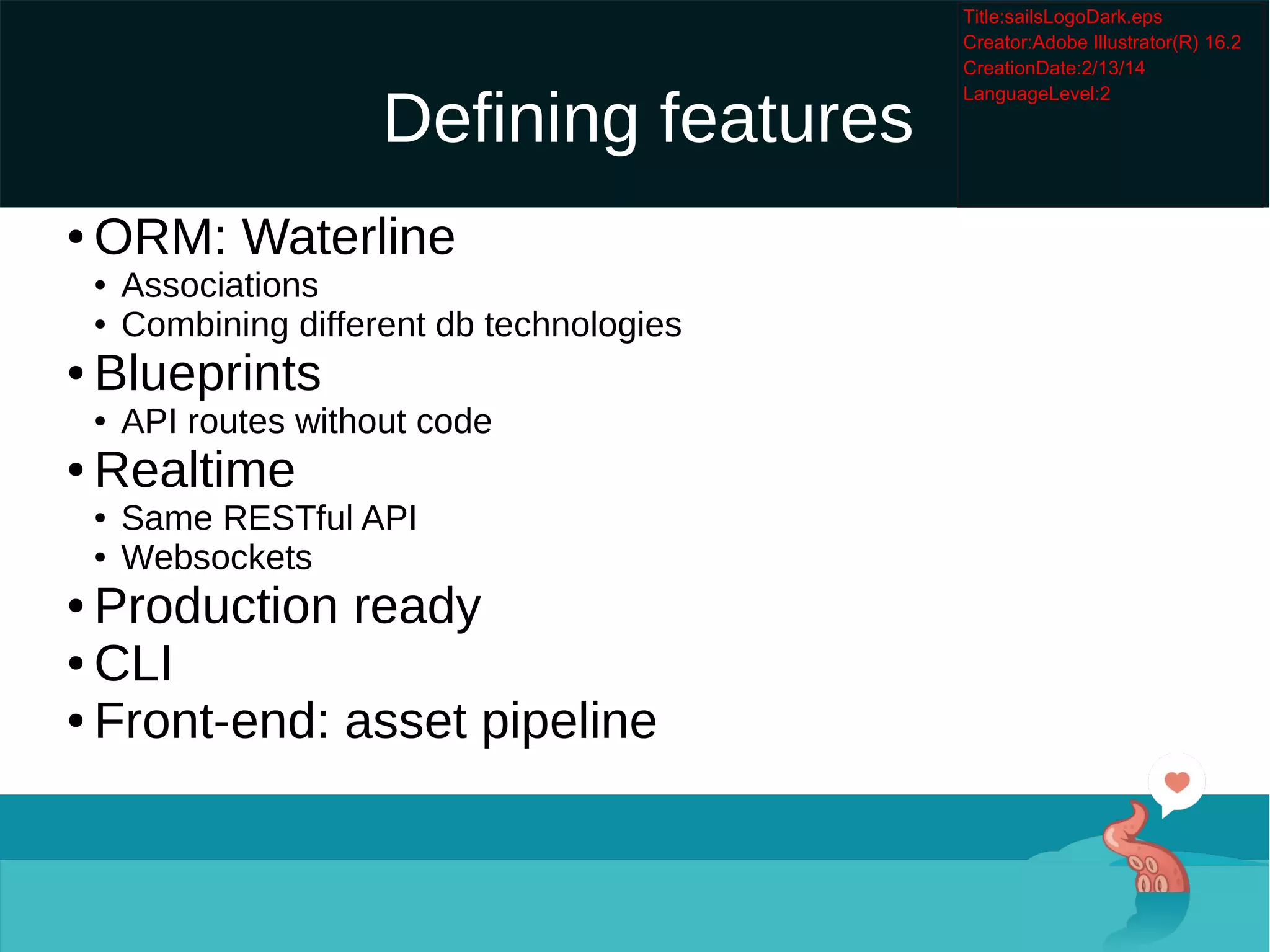 Defining features

ORM: Waterline

Associations

Combining different db technologies

Blueprints

API routes without code

Realtime

Same RESTful API

Websockets

Production ready

CLI

Front-end: asset pipeline
 
