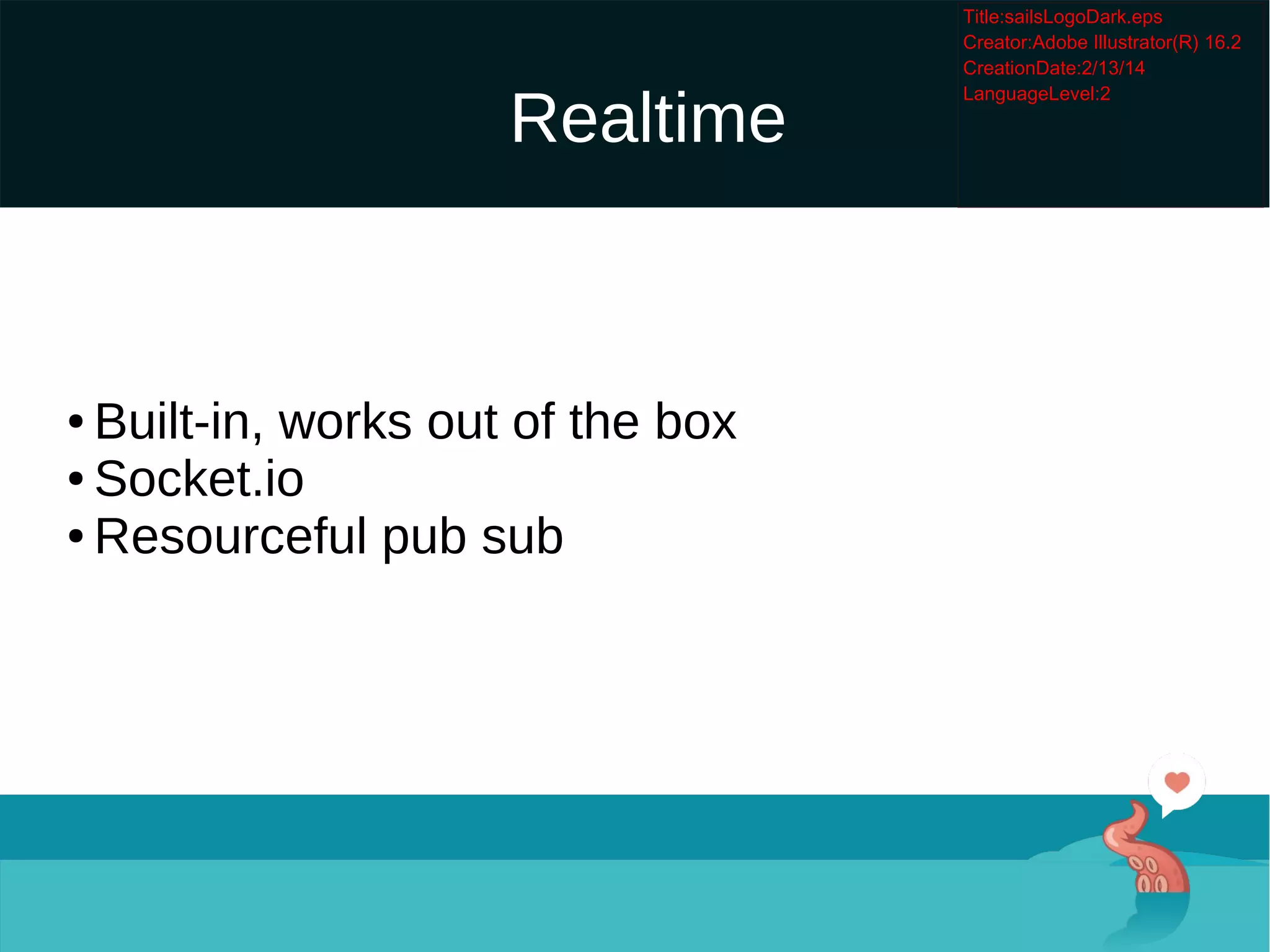 Realtime

Built-in, works out of the box

Socket.io

Resourceful pub sub
 