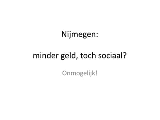 Nijmegen:minder geld, toch sociaal? Onmogelijk! 