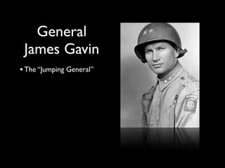General
 James Gavin
• The “Jumping General”
 