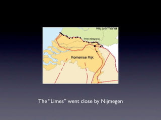The “Limes” went close by Nijmegen
 