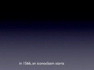 in 1566, an iconoclasm starts
 