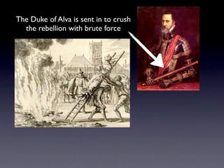 The Duke of Alva is sent in to crush
  the rebellion with brute force
 