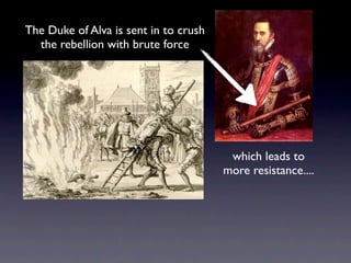 The Duke of Alva is sent in to crush
  the rebellion with brute force




                                        which leads to
                                       more resistance....
 