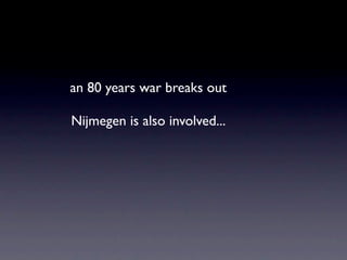 an 80 years war breaks out

Nijmegen is also involved...
 