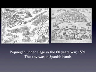 Nijmegen under siege in the 80 years war, 1591
       The city was in Spanish hands
 