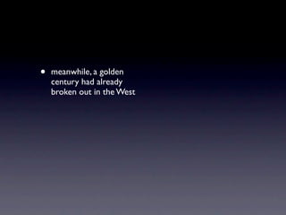 •   meanwhile, a golden
    century had already
    broken out in the West
 