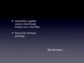•   meanwhile, a golden
    century had already
    broken out in the West

•   famous for all those
    paintings...




                             like Vermeer....
 