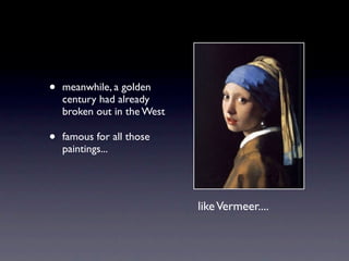 •   meanwhile, a golden
    century had already
    broken out in the West

•   famous for all those
    paintings...




                             like Vermeer....
 