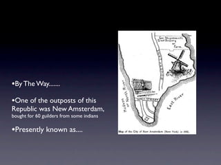 •By The Way.......
•One of the outposts of this
Republic was New Amsterdam,
bought for 60 guilders from some indians

•Presently known as....
 