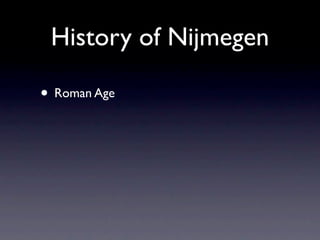 History of Nijmegen

• Roman Age
 