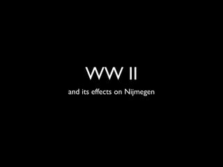 WW II
and its effects on Nijmegen
 