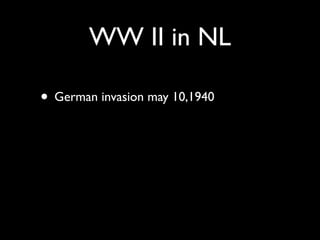 WW II in NL

• German invasion may 10,1940
 