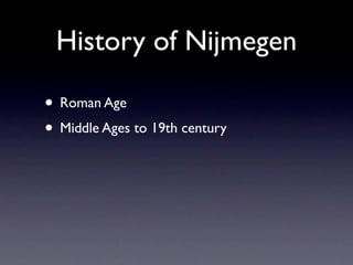 History of Nijmegen

• Roman Age
• Middle Ages to 19th century
 