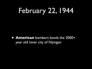 February 22, 1944


• American bombers bomb the 2000+
  year old inner city of Nijmgen
 