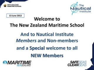 13 June 2012
          Welcome to
The New Zealand Maritime School
        And to Nautical Institute
      Members and Non-members
      and a Special welcome to all
            NEW Members
 