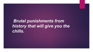 Brutal punishments from
history that will give you the
chills.
 