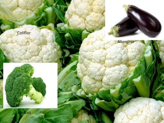Albergínia
Brócoli
Coliflor
 