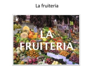 La fruiteria
 
