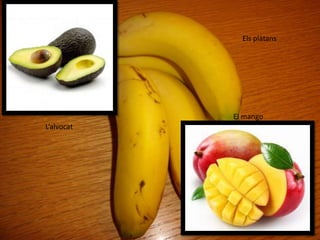 L’alvocat
El mango
Els plàtans
 