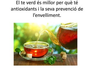 El te verd és millor per què té
antioxidants i la seva prevenció de
l’envelliment.
 