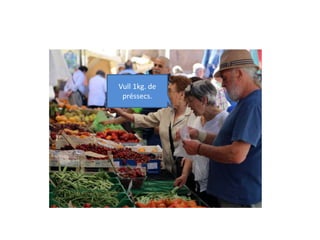 Vull 1kg. de
préssecs.
 