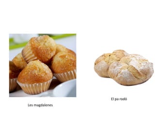Les magdalenes
El pa rodó
 