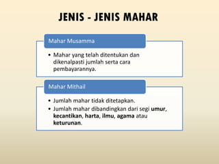 JENIS - JENIS MAHAR
• Mahar yang telah ditentukan dan
dikenalpasti jumlah serta cara
pembayarannya.
Mahar Musamma
• Jumlah mahar tidak ditetapkan.
• Jumlah mahar dibandingkan dari segi umur,
kecantikan, harta, ilmu, agama atau
keturunan.
Mahar Mithail
 