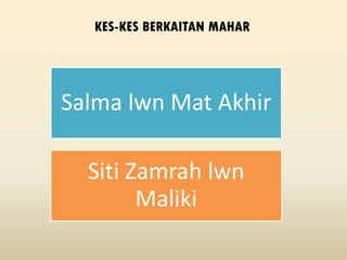 KES-KES BERKAITAN MAHAR
Salma lwn Mat Akhir
Siti Zamrah lwn
Maliki
 