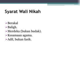 Syarat Wali Nikah 
Berakal 
Baligh. 
Merdeka (bukan budak). 
Kesamaan agama. 
Adil, bukan fasik. 
 