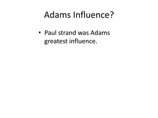 Adams Influence?
• Paul strand was Adams
  greatest influence.
 