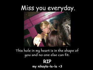 Miss you everyday. This hole in my heart is in the shape of you and no one else can fit. RIP my nikayla-la-la <3 