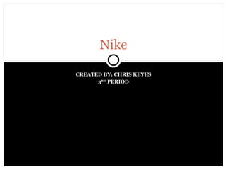 CREATED BY: CHRIS KEYES 3 RD  PERIOD Nike 