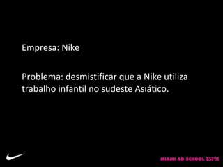 Empresa: Nike

Problema: desmistificar que a Nike utiliza
trabalho infantil no sudeste Asiático.
 