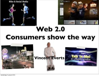 Web 2.0
        Consumers show the way

                            Vincent Everts


donderdag 21 januari 2010
 