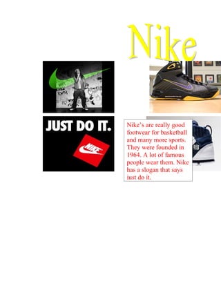 Nike’s are really good
footwear for basketball
and many more sports.
They were founded in
1964. A lot of famous
people wear them. Nike
has a slogan that says
just do it.
 