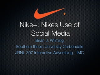 +

  Nike+: Nikes Use of
     Social Media
            Brian J. Wilmzig
Southern Illinois University Carbondale
JRNL 307 Interactive Advertising - IMC
 