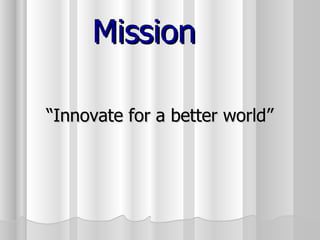 Mission “ Innovate for a better world”